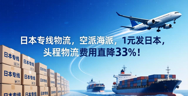 日本专线物流，空派海派，1元发日本，头程物流费用直降33%！